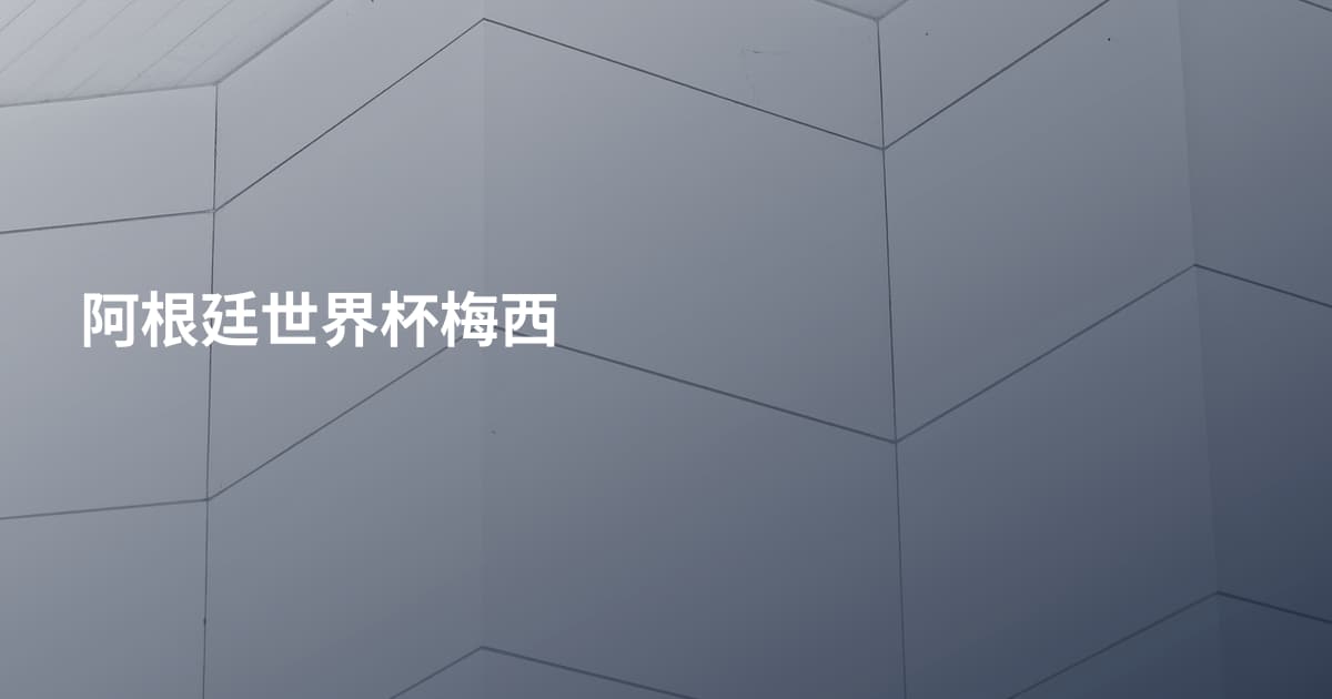 阿根廷世界杯梅西