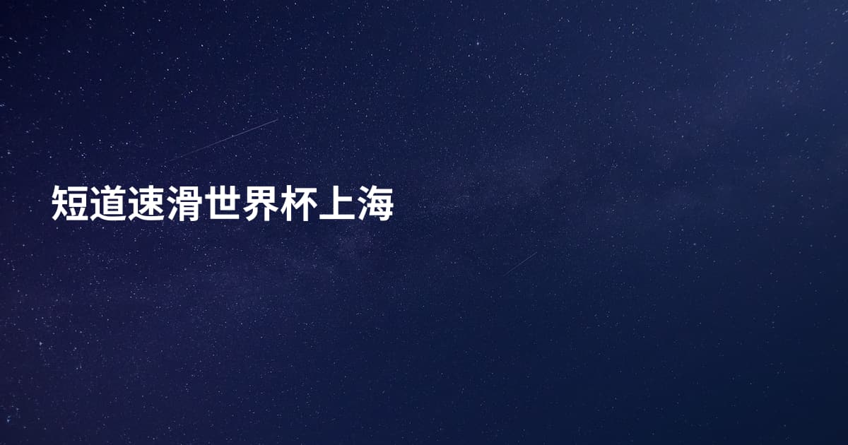 短道速滑世界杯上海