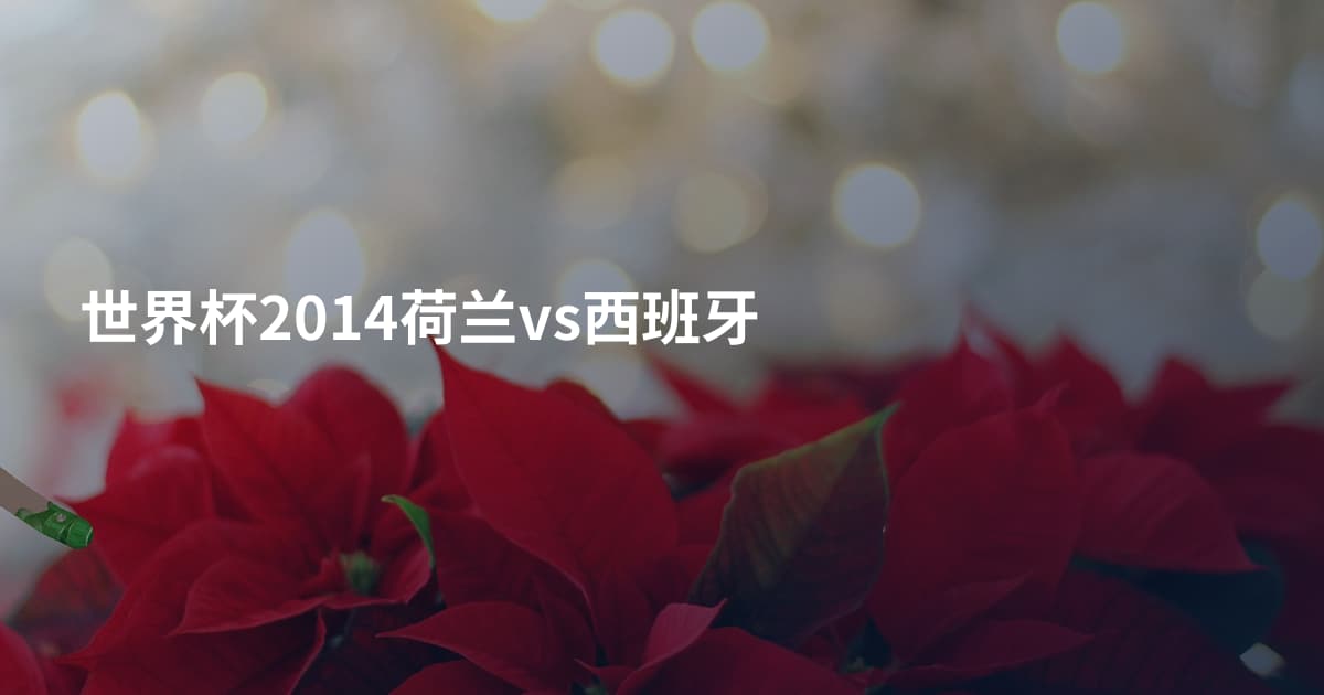 世界杯2014荷兰vs西班牙