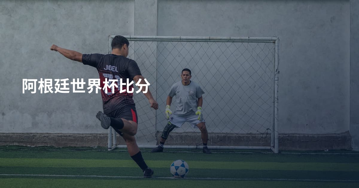 阿根廷世界杯比分