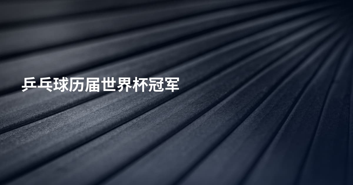 乒乓球历届世界杯冠军