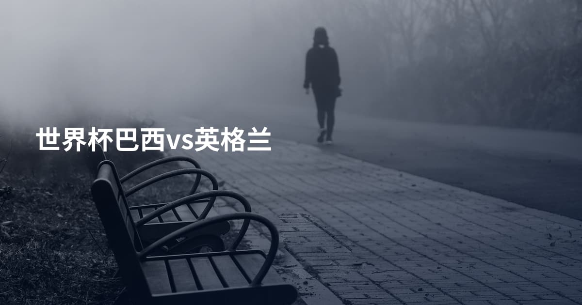 世界杯巴西vs英格兰