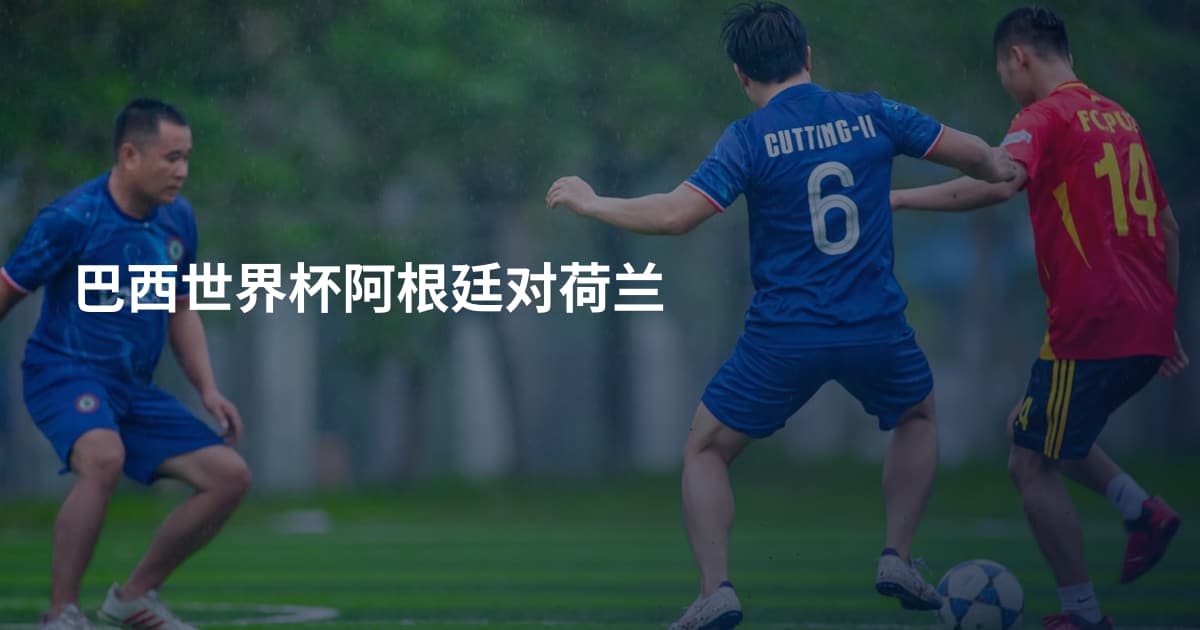 巴西世界杯阿根廷对荷兰