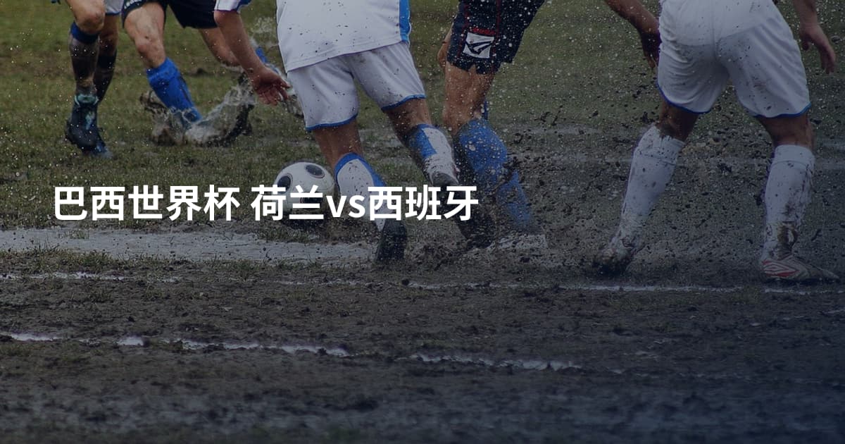 巴西世界杯 荷兰vs西班牙