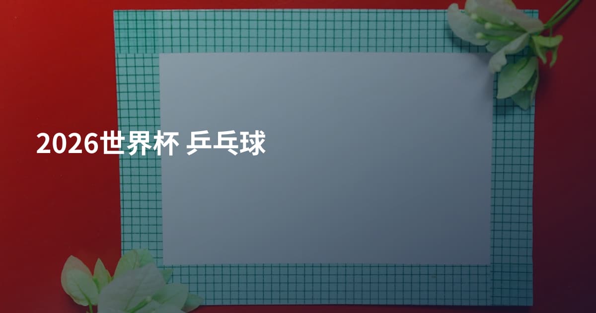 2026世界杯 乒乓球