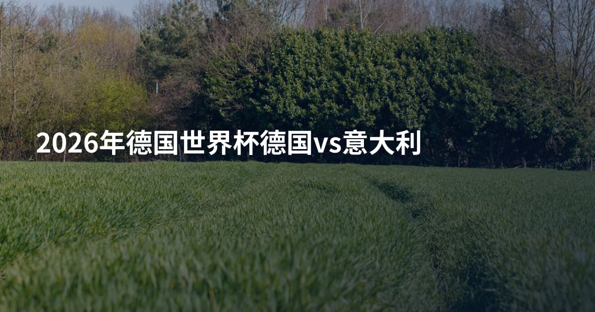 2026年德国世界杯德国vs意大利