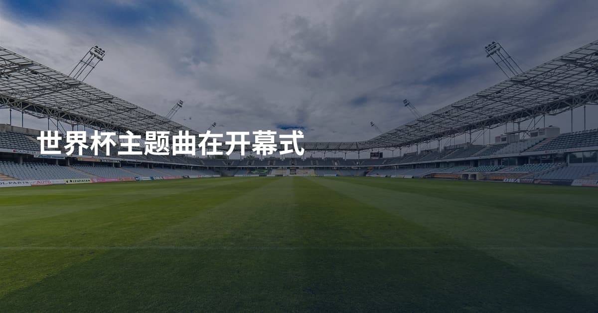 世界杯主题曲在开幕式