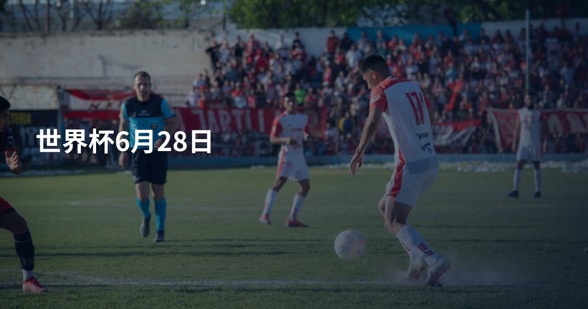 世界杯6月28日