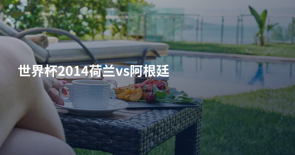 世界杯2014荷兰vs阿根廷