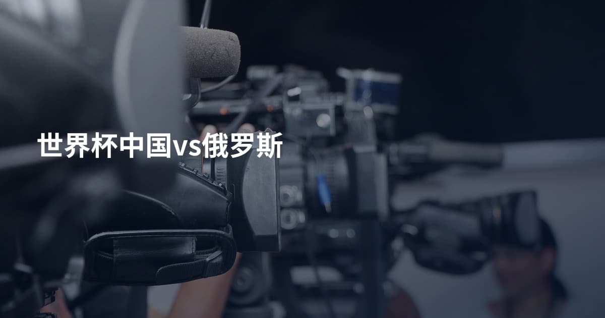 世界杯中国vs俄罗斯