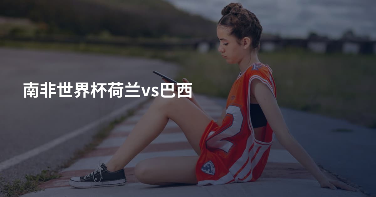 南非世界杯荷兰vs巴西