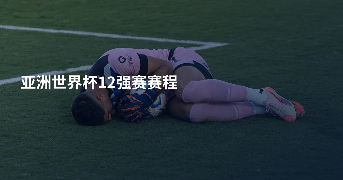 亚洲世界杯12强赛赛程