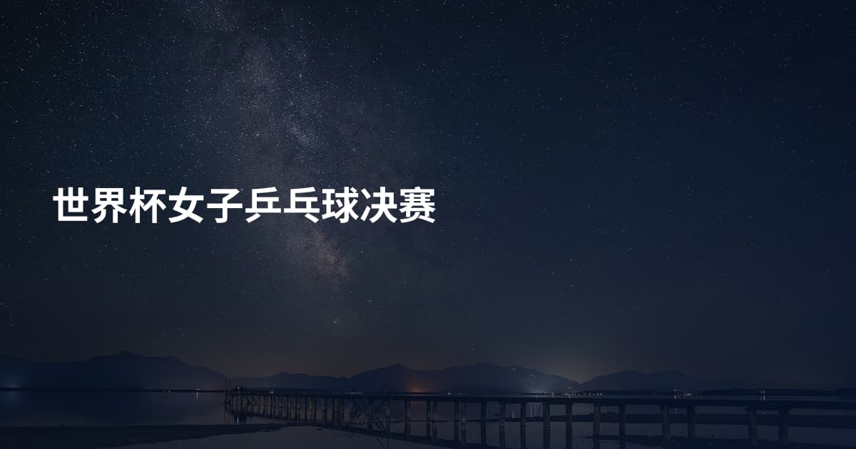 世界杯女子乒乓球决赛