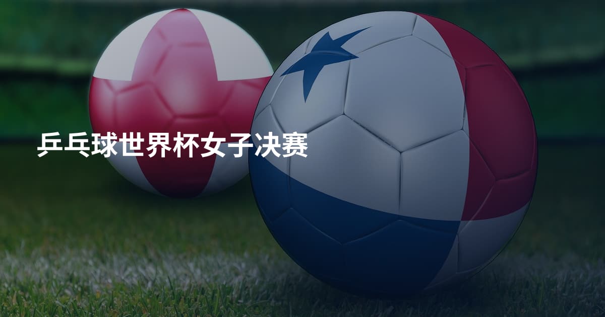 乒乓球世界杯女子决赛