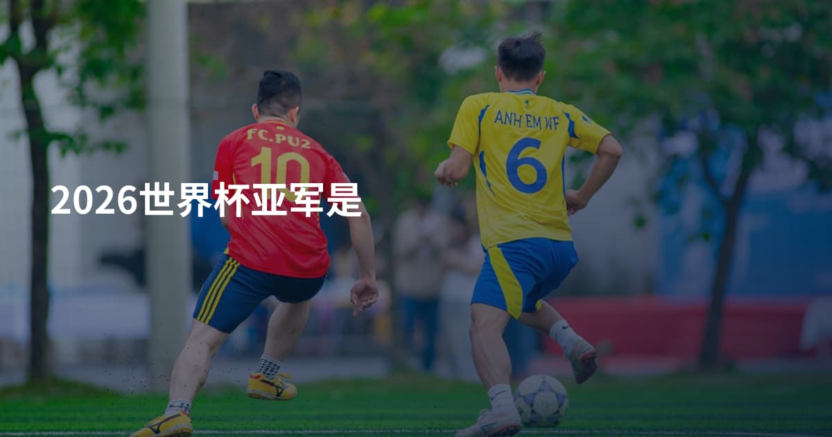 2026世界杯亚军是