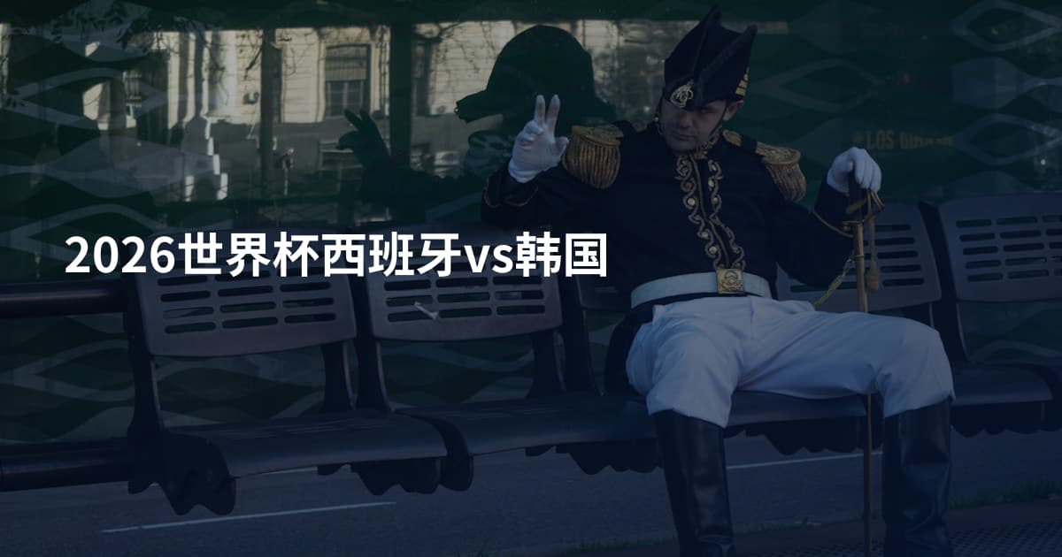 2026世界杯西班牙vs韩国