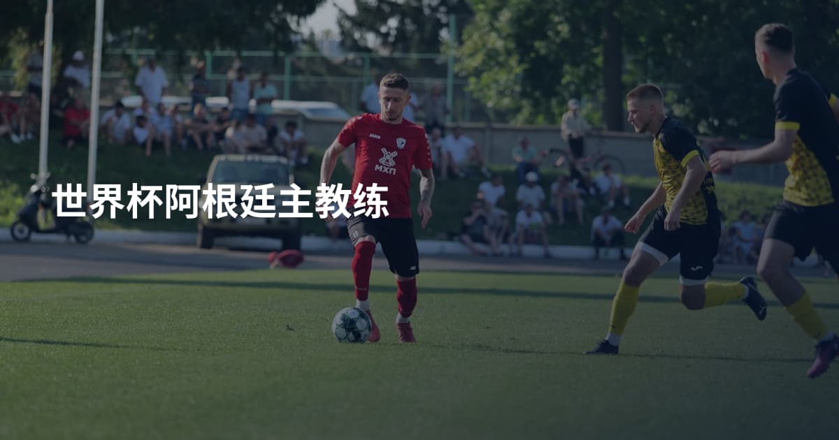 世界杯阿根廷主教练