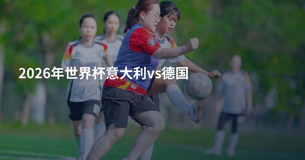 2026年世界杯意大利vs德国