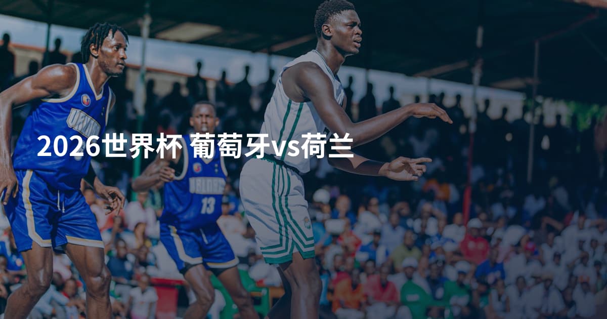 2026世界杯 葡萄牙vs荷兰
