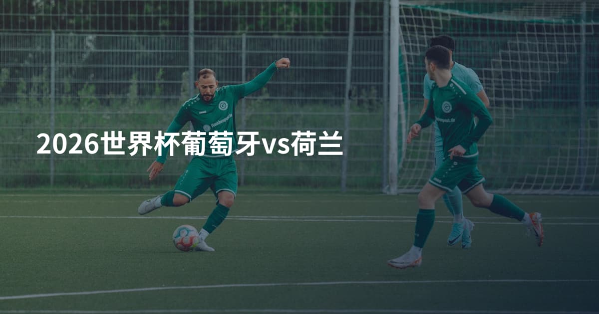 2026世界杯葡萄牙vs荷兰