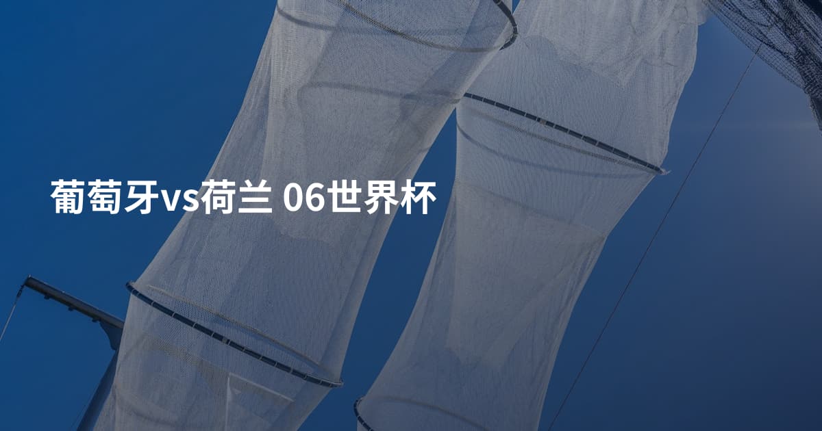 葡萄牙vs荷兰 06世界杯