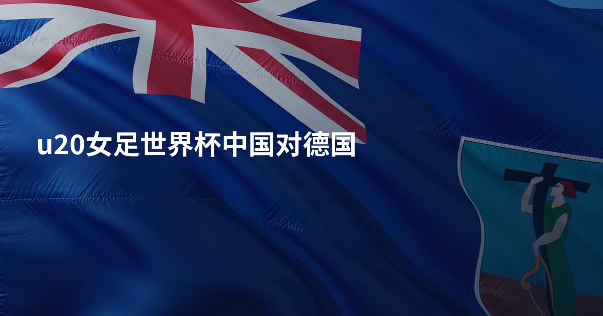 u20女足世界杯中国对德国