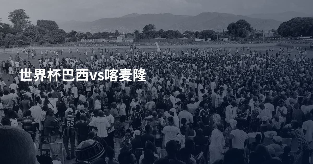 世界杯巴西vs喀麦隆