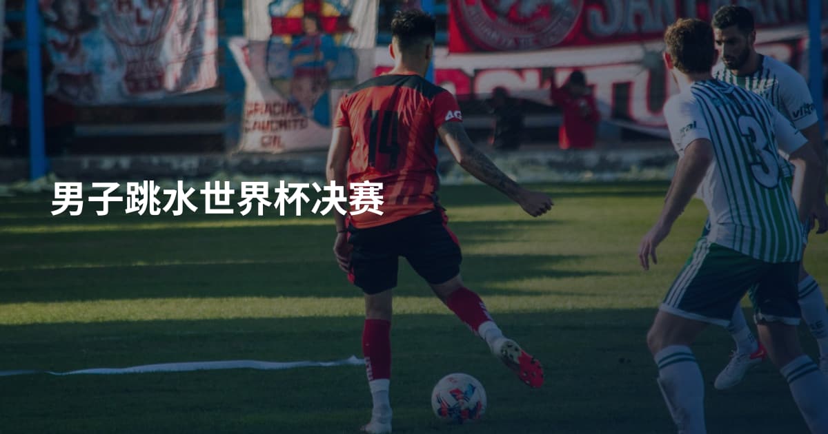 男子跳水世界杯决赛