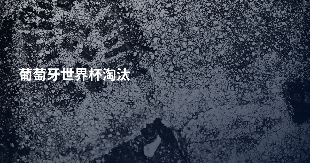 葡萄牙世界杯淘汰