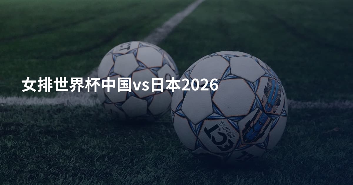 女排世界杯中国vs日本2026