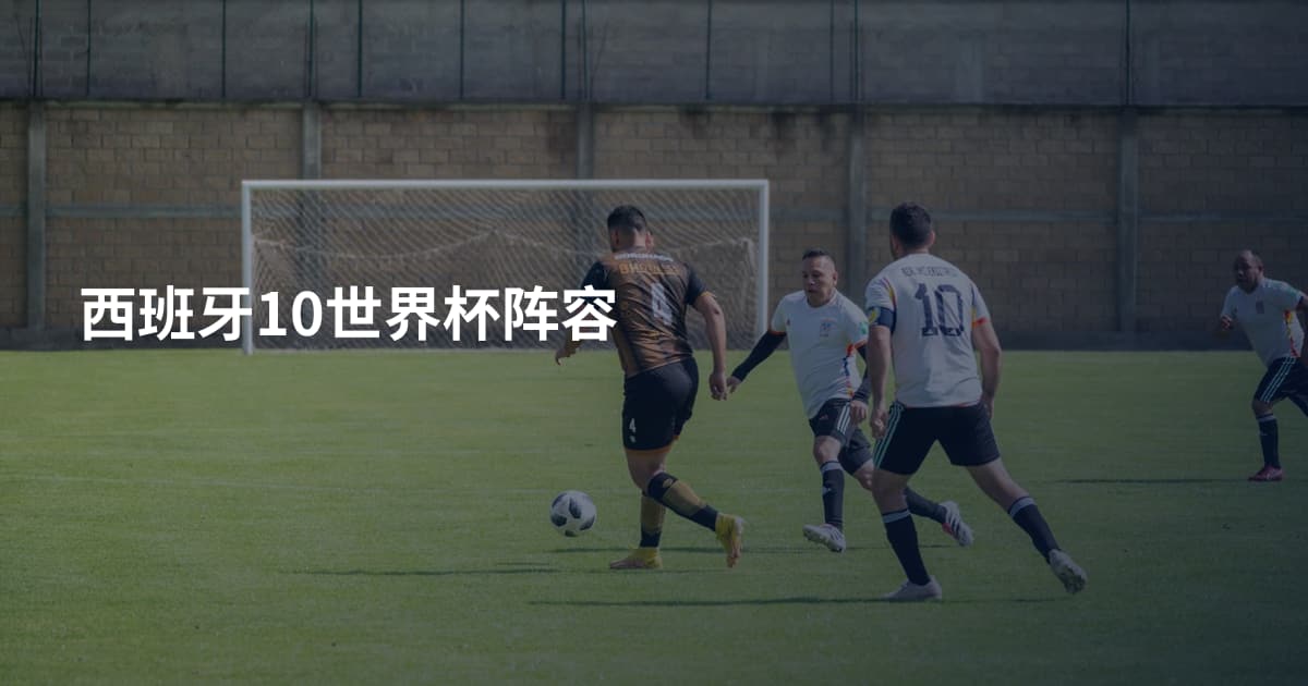 西班牙10世界杯阵容