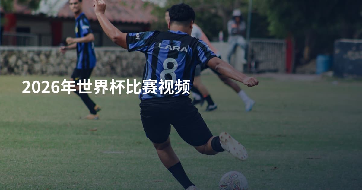 2026年世界杯比赛视频