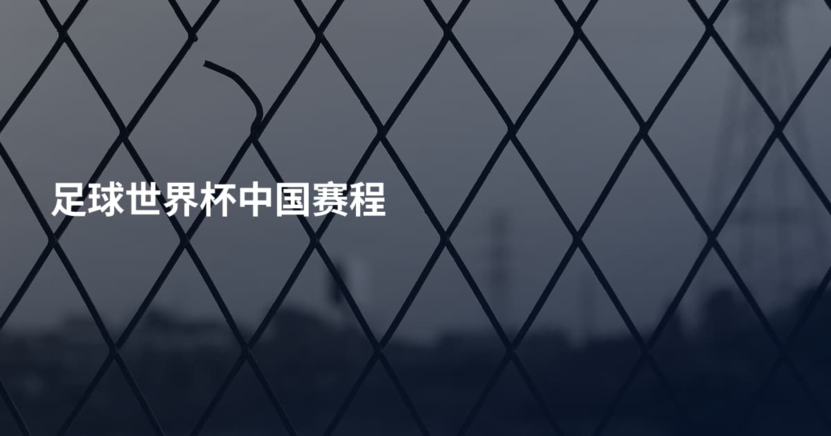足球世界杯中国赛程