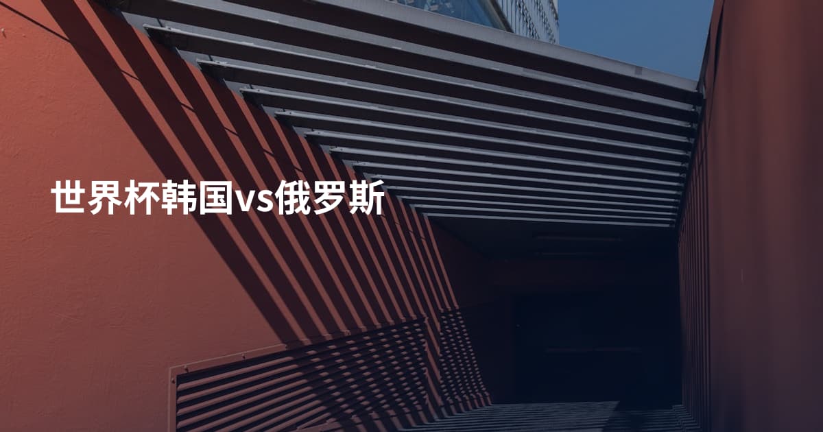 世界杯韩国vs俄罗斯