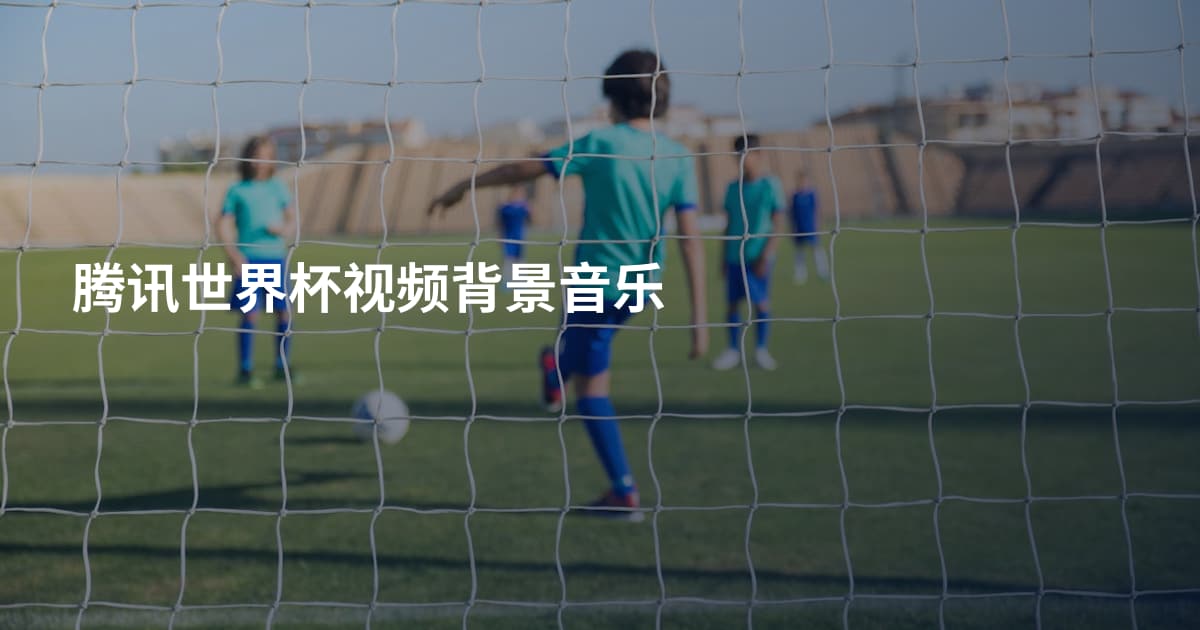 腾讯世界杯视频背景音乐
