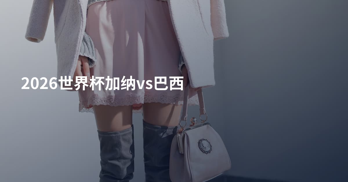 2026世界杯加纳vs巴西