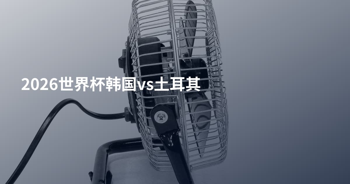 2026世界杯韩国vs土耳其