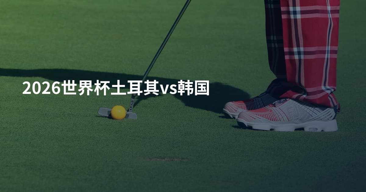 2026世界杯土耳其vs韩国