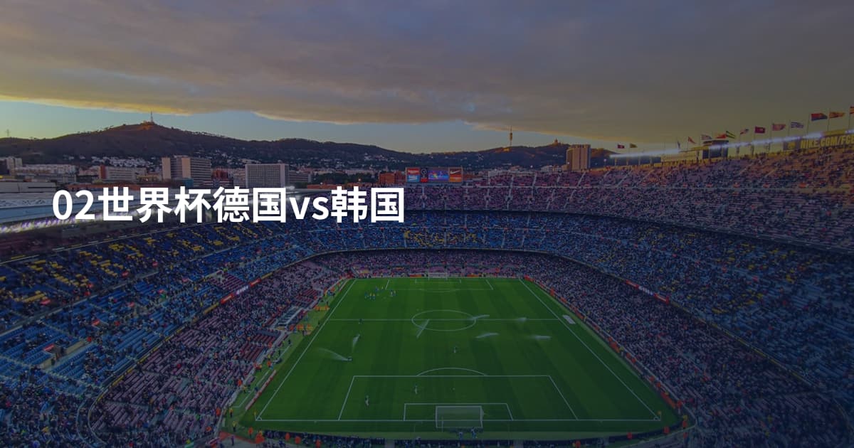 02世界杯德国vs韩国