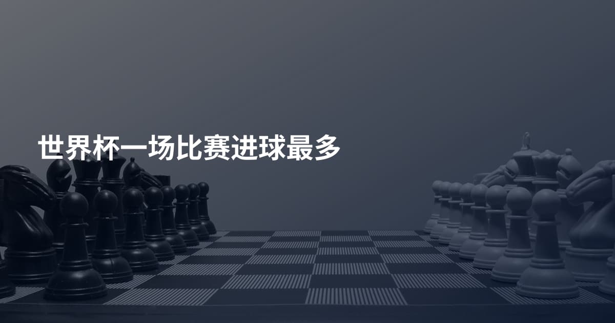 世界杯一场比赛进球最多