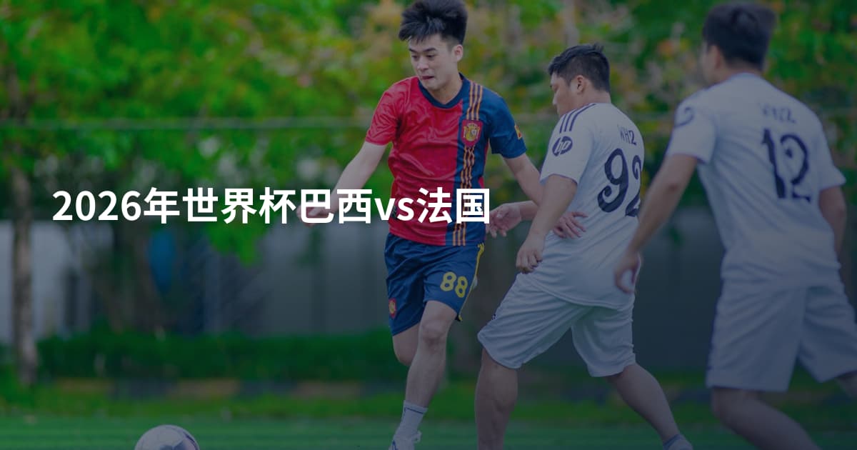 2026年世界杯巴西vs法国