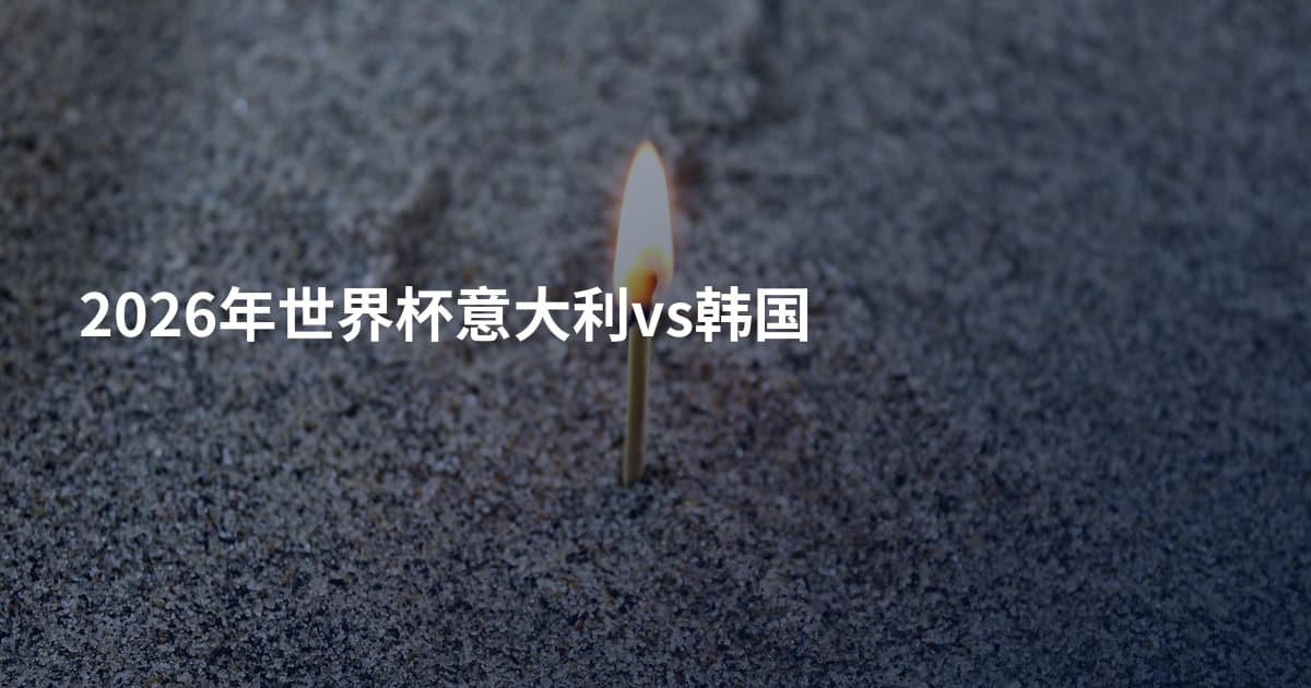 2026年世界杯意大利vs韩国