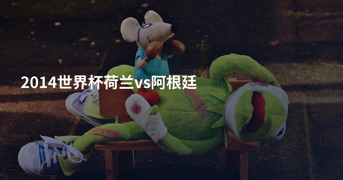 2014世界杯荷兰vs阿根廷