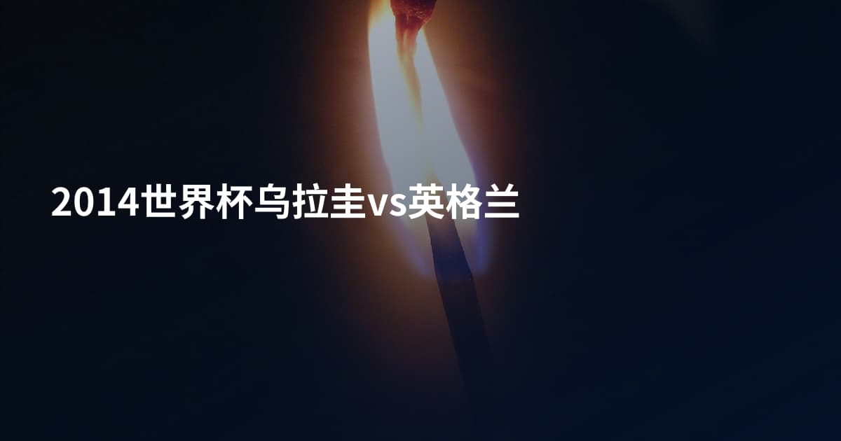 2014世界杯乌拉圭vs英格兰