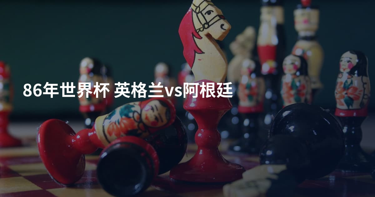 86年世界杯 英格兰vs阿根廷