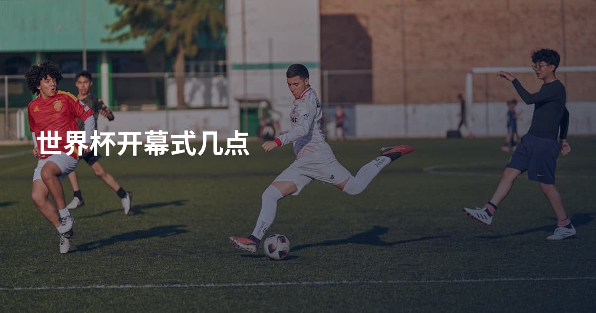 世界杯开幕式几点