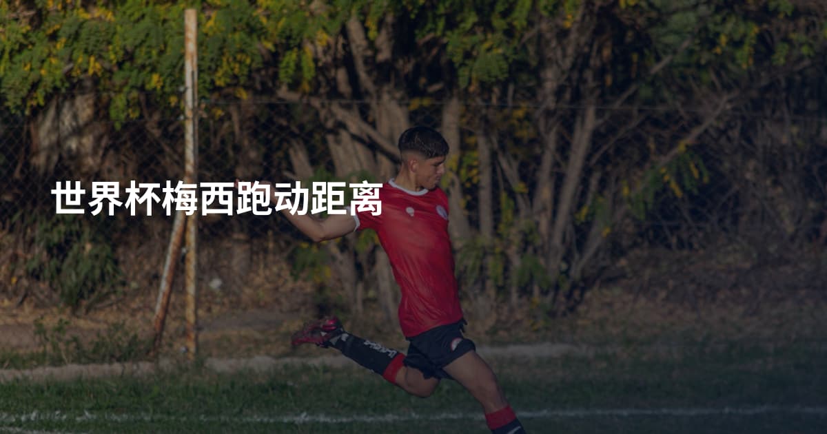 世界杯梅西跑动距离