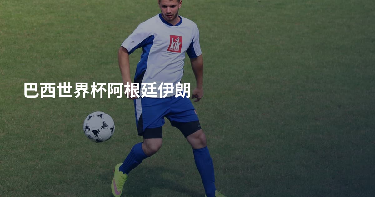 巴西世界杯阿根廷伊朗