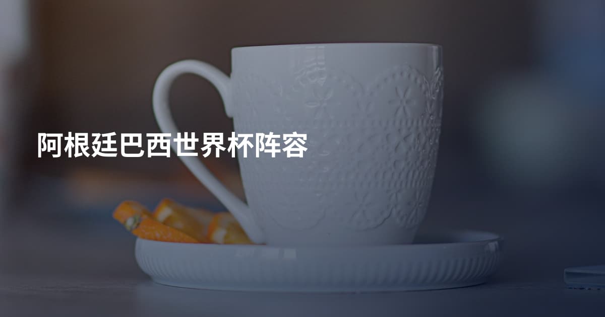 阿根廷巴西世界杯阵容