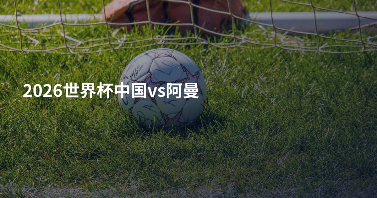2026世界杯中国vs阿曼